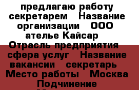предлагаю работу секретарем › Название организации ­ ООО “ателье Кайсар“ › Отрасль предприятия ­ сфера услуг › Название вакансии ­ секретарь › Место работы ­ Москва › Подчинение ­ Менеджер › Минимальный оклад ­ 30 000 › Максимальный оклад ­ 40 000 › Возраст от ­ 20 › Возраст до ­ 27 - Московская обл., Москва г. Работа » Вакансии   . Московская обл.,Москва г.